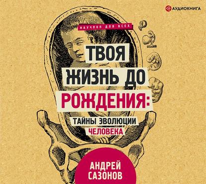 Твоя жизнь до рождения: тайны эволюции человека — Андрей Сазонов