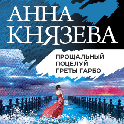 Прощальный поцелуй Греты Гарбо — Анна Князева