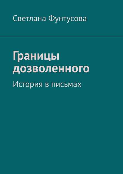 Границы дозволенного. История в письмах — Светлана Фунтусова