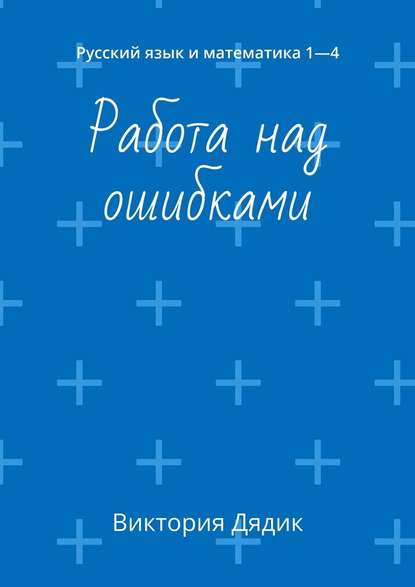 Работа над ошибками. Русский язык и математика 1—4 - Виктория Дядик