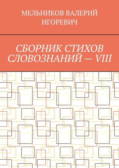 СБОРНИК СТИХОВ СЛОВОЗНАНИЙ – VIII — Валерий Игоревич Мельников