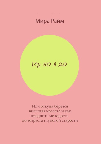 Из 50 в 20. Или откуда берется внешняя красота и как продлить молодость до возраста глубокой старости - Мира Райм