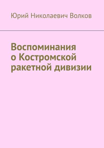 Воспоминания о Костромской ракетной дивизии — Юрий Николаевич Волков