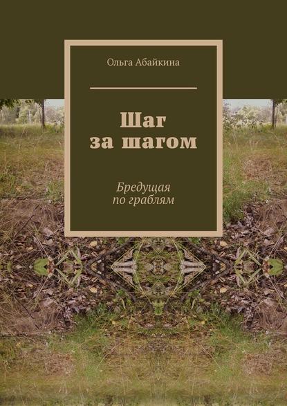 Шаг за шагом. Бредущая по граблям - Ольга Абайкина