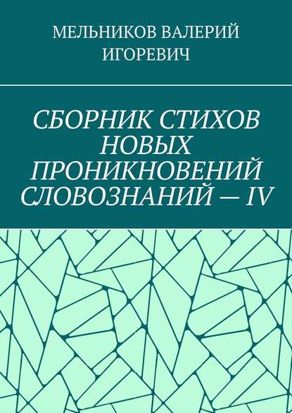 СБОРНИК СТИХОВ НОВЫХ ПРОНИКНОВЕНИЙ СЛОВОЗНАНИЙ – IV — Валерий Игоревич Мельников