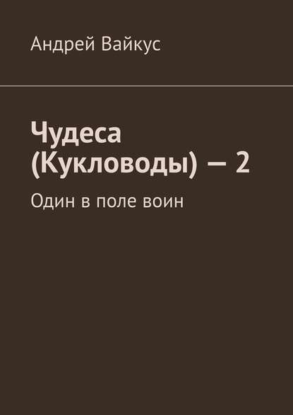 Чудеса (Кукловоды) – 2. Один в поле воин — Андрей Вайкус