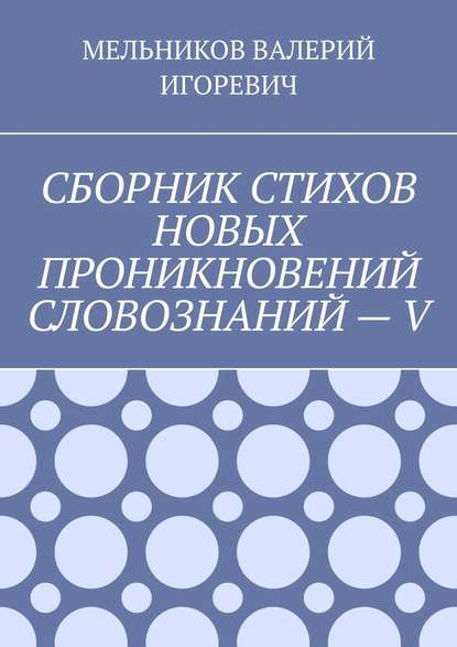 СБОРНИК СТИХОВ НОВЫХ ПРОНИКНОВЕНИЙ СЛОВОЗНАНИЙ – V - Валерий Игоревич Мельников