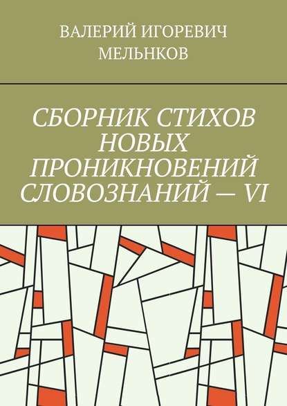 СБОРНИК СТИХОВ НОВЫХ ПРОНИКНОВЕНИЙ СЛОВОЗНАНИЙ – VI - ВАЛЕРИЙ ИГОРЕВИЧ МЕЛЬНКОВ