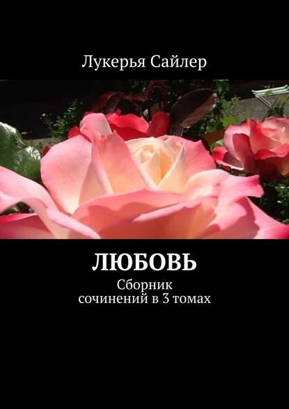 Любовь. Сборник сочинений в 3 томах — Лукерья Сайлер