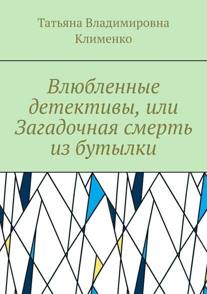 Влюбленные детективы, или Загадочная смерть из бутылки - Татьяна Владимировна Клименко