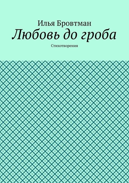 Любовь до гроба. Стихотворения - Илья Бровтман