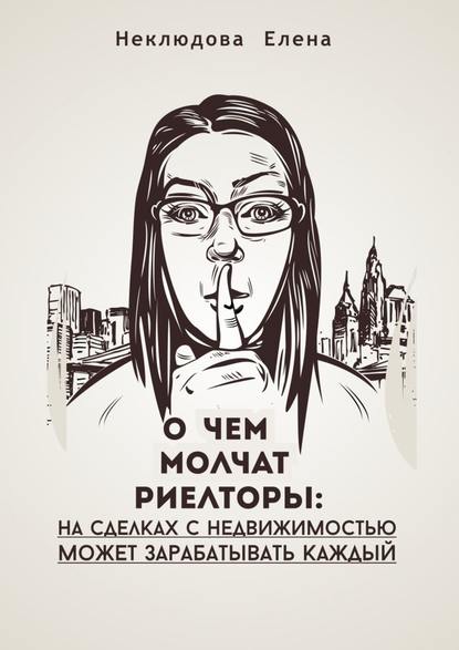 О ЧЕМ МОЛЧАТ РИЕЛТОРЫ: на сделках с недвижимостью может зарабатывать каждый — Елена Неклюдова