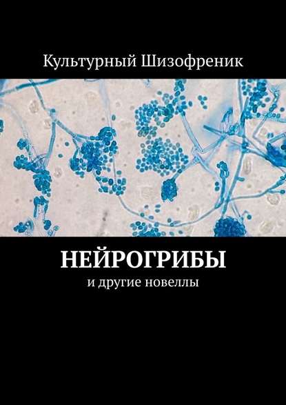 Нейрогрибы. И другие новеллы — Культурный Шизофреник