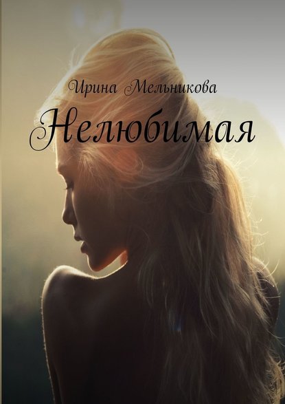 Нелюбимая - Ирина Мельникова