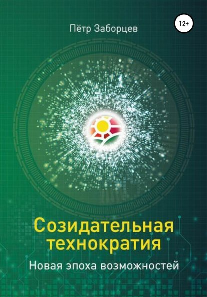 Созидательная технократия. Новая эпоха возможностей — Петр Григорьевич Заборцев