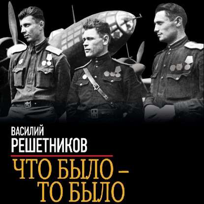 Что было – то было. На бомбардировщике сквозь зенитный огонь - Василий Решетников