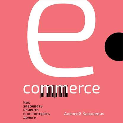 E-commerce. Как завоевать клиента и не потерять деньги - Алексей Казакевич