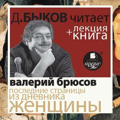 Брюсов Валерий. Последние страницы из дневника женщины в исполнении Дмитрия Быкова + Лекция Быкова Д. - Дмитрий Быков