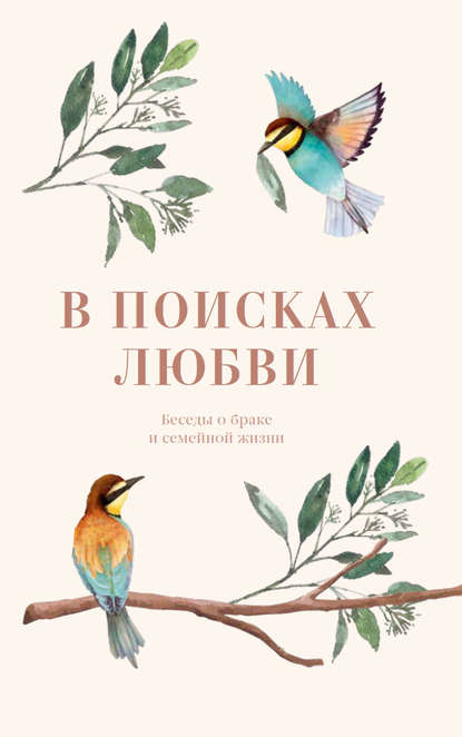 В поисках любви. Беседы о браке и семейной жизни - Коллектив авторов