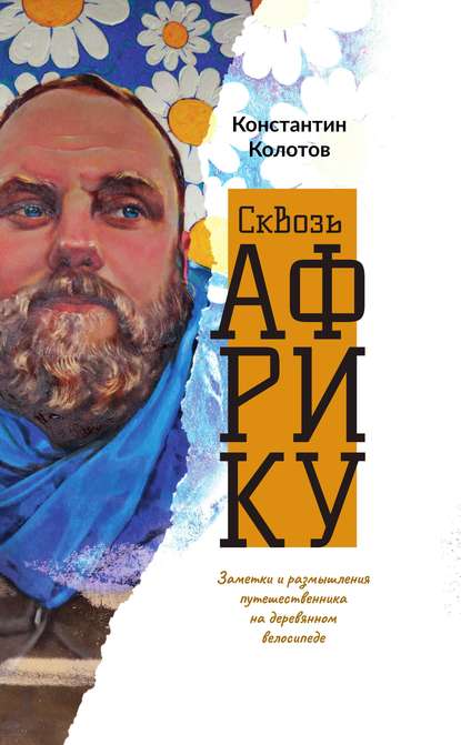 Сквозь Африку. Заметки и размышления путешественника на деревянном велосипеде - Константин Колотов