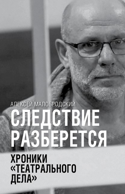 Следствие разберется. Хроники «театрального дела» — Алексей Малобродский