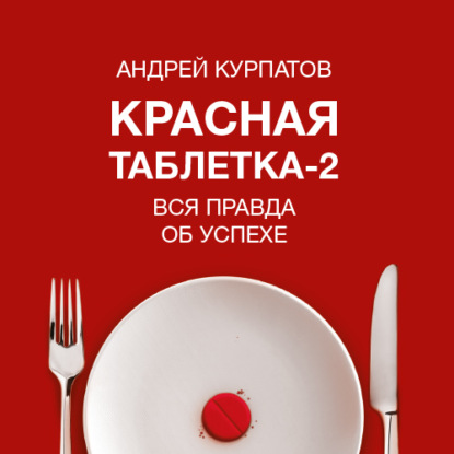 Красная таблетка-2. Вся правда об успехе - Андрей Курпатов