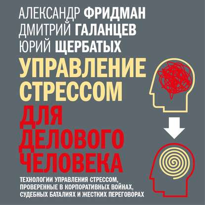 Управление стрессом для делового человека. Технологии управления стрессом, проверенные в корпоративных войнах, судебных баталиях и жестких переговорах — Юрий Викторович Щербатых