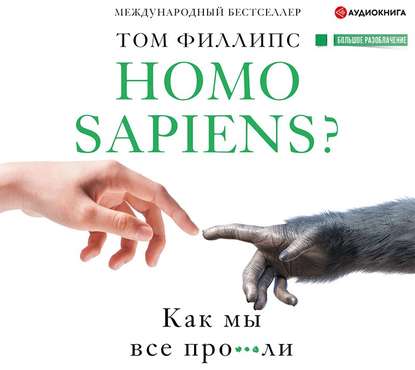 Homo sapiens? Как мы все про***ли — Том Филлипс