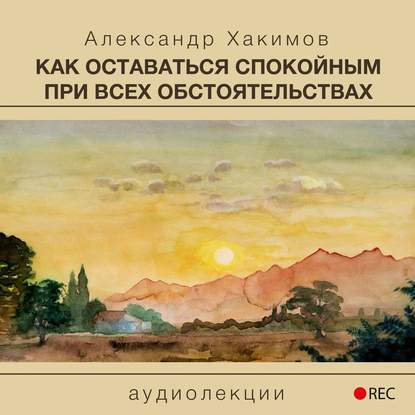 Как оставаться спокойным при всех обстоятельствах — Александр Хакимов