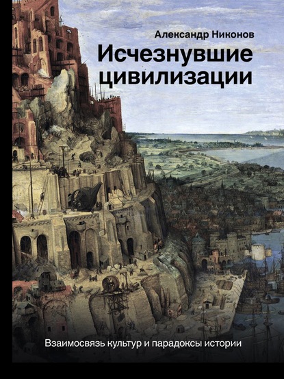 Исчезнувшие цивилизации. Взаимосвязь культур и парадоксы истории — Александр Никонов