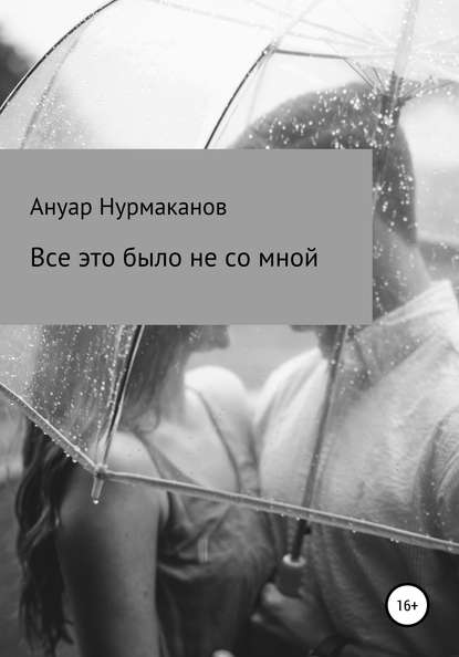 Всё это было не со мной — Ануар Максатович Нурмаканов