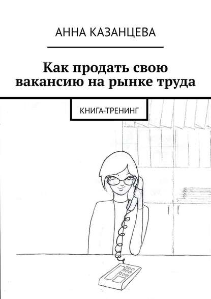 Как продать свою вакансию на рынке труда. Книга-тренинг — Анна Казанцева