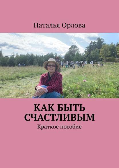 Как быть счастливым. Краткое пособие - Наталья Орлова