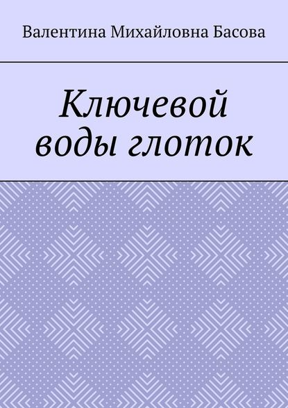 Ключевой воды глоток — Валентина Михайловна Басова