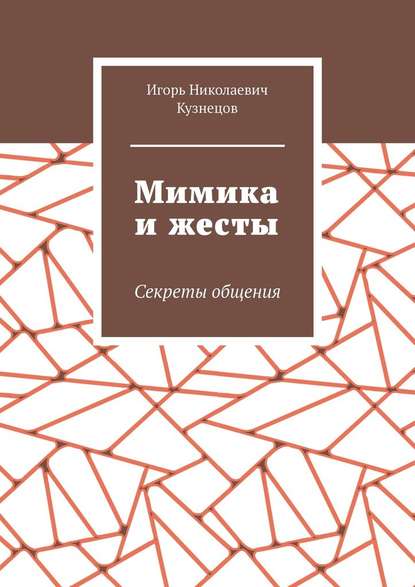 Мимика и жесты. Секреты общения - Игорь Николаевич Кузнецов