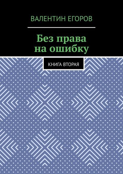 Без права на ошибку. Книга вторая - Валентин Александрович Егоров