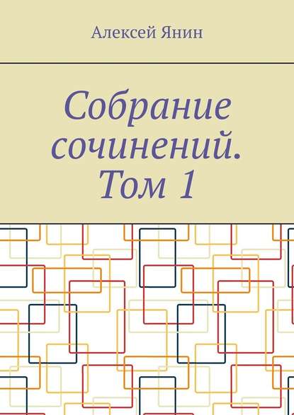 Собрание сочинений. Том 1 — Алексей Янин