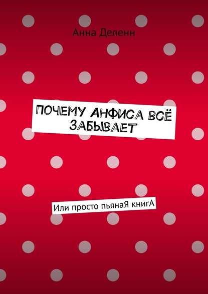 Почему Анфиса всё забывает. Или просто пьянаЯ книгА — Анна Деленн