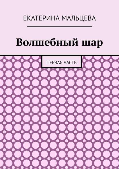 Волшебный шар. Первая часть — Екатерина Мальцева