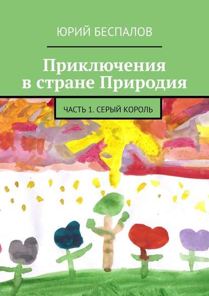 Приключения в стране Природия. Часть 1. Серый Король - Юрий Беспалов