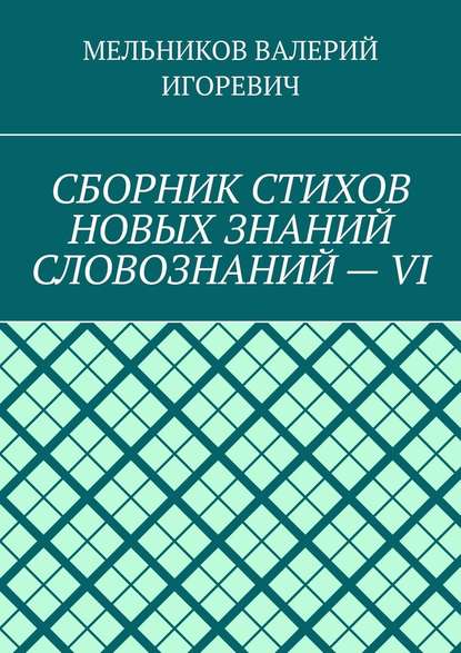 СБОРНИК СТИХОВ НОВЫХ ЗНАНИЙ СЛОВОЗНАНИЙ – VI — Валерий Игоревич Мельников