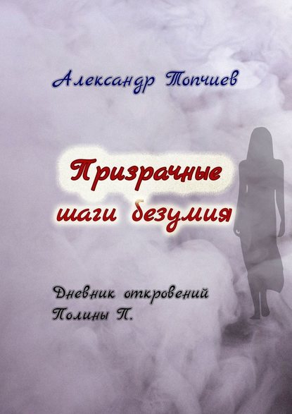 Призрачные шаги безумия. Дневник откровений Полины П. - Александр Васильевич Топчиев