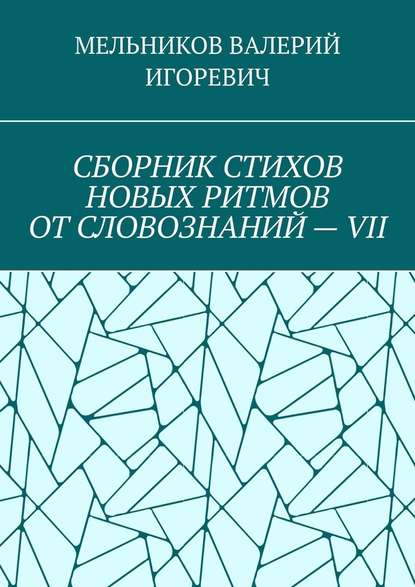 СБОРНИК СТИХОВ НОВЫХ РИТМОВ ОТ СЛОВОЗНАНИЙ – VII — Валерий Игоревич Мельников