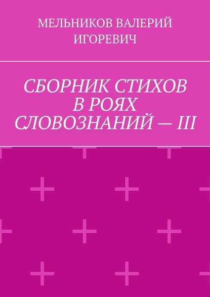 СБОРНИК СТИХОВ В РОЯХ СЛОВОЗНАНИЙ – III - Валерий Игоревич Мельников