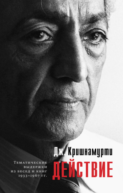 Действие. Выдержки из бесед и книг 1933–1967 гг. - Джидду Кришнамурти