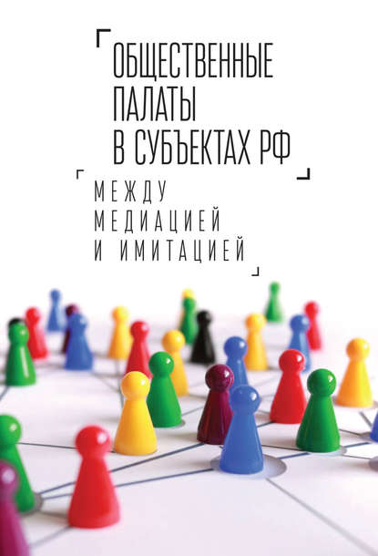 Общественные палаты в субъектах РФ: между медиацией и имитацией - Коллектив авторов