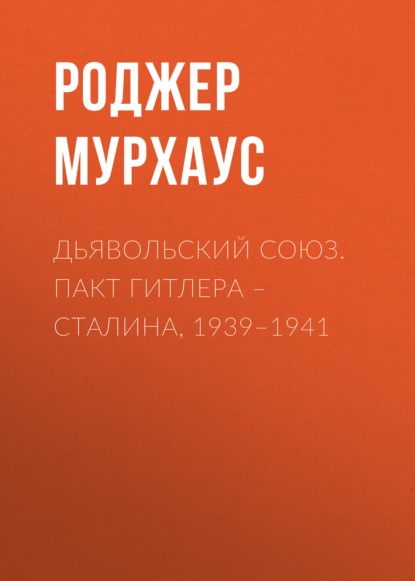 Дьявольский союз. Пакт Гитлера – Сталина, 1939–1941 - Роджер Мурхаус