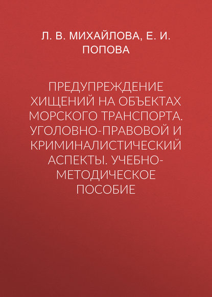 Предупреждение хищений на объектах морского транспорта. Уголовно-правовой и криминалистический аспекты. Учебно-методическое пособие - Е. И. Попова