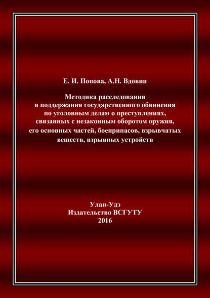 Методика расследования и поддержания государственного обвинения по уголовным делам о преступлениях, связанных с незаконным оборотом оружия, его основных частей, боеприпасов, взрывчатых веществ, взрывных устройств — Алексей Николаевич Вдовин