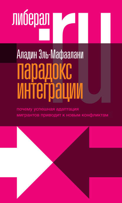 Парадокс интеграции. Почему успешная адаптация мигрантов приводит к новым конфликтам - Аладин Эль-Мафаалани